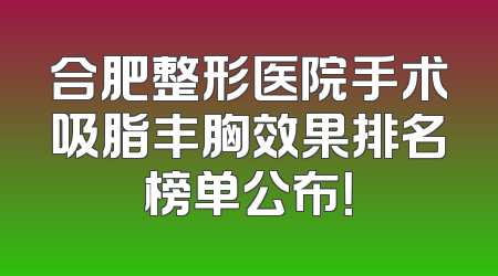 合肥整形医院手术吸脂丰胸效果排名榜单公布！