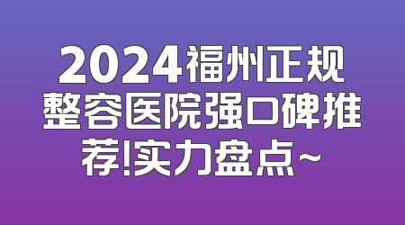 2024福州正规整容医院强口碑推荐！实力盘点~