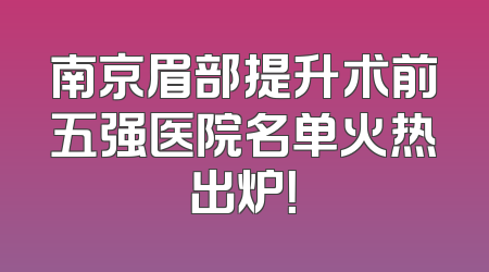 南京眉部提升术前五强医院名单火热出炉！