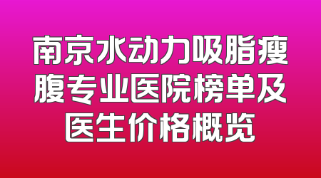 南京水动力吸脂瘦腹专业医院榜单及医生价格概览