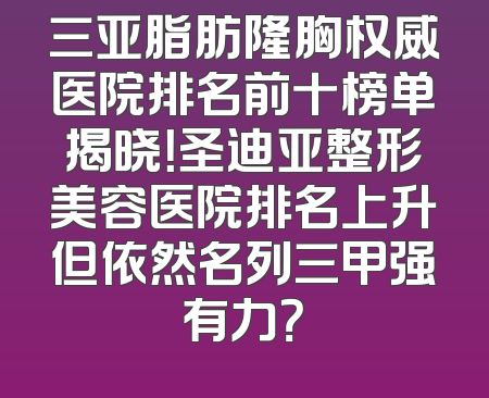 三亚脂肪隆胸权威医院排名前十榜单揭晓！圣迪亚整形美容医院排名上升但依然名列三甲强有力？