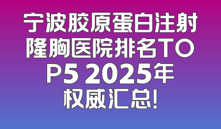 宁波胶原蛋白注射隆胸医院排名TOP5 2025年权威汇总！