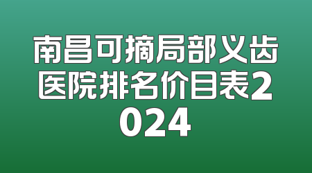 南昌可摘局部义齿医院排名价目表2024