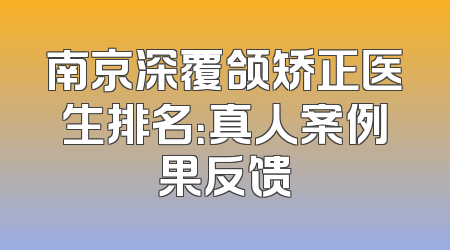 南京深覆颌矫正医生排名：真人案例果反馈