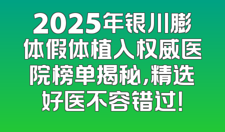 2025年银川膨体假体植入权威医院榜单揭秘，精选好医不容错过！
