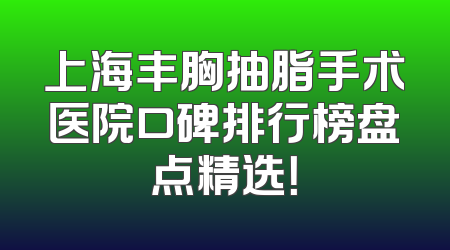 上海丰胸抽脂手术医院口碑排行榜盘点精选！