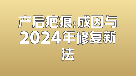 产后疤痕：成因与2024年修复新法