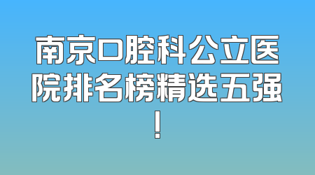 南京口腔科公立医院排名榜精选五强!