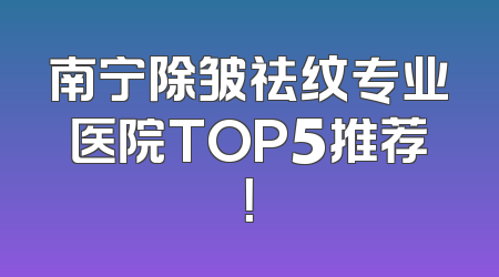 南宁除皱祛纹专业医院TOP5推荐！