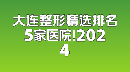 大连整形精选排名5家医院!2024