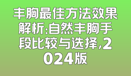 丰胸最佳方法效果解析：自然丰胸手段比较与选择，2024版