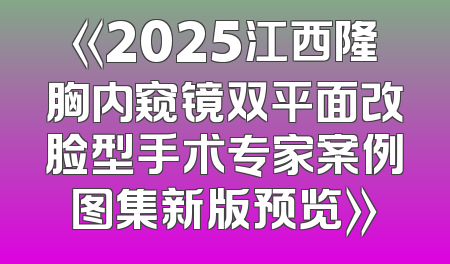 《2025江西隆胸内窥镜双平面改脸型手术专家案例图集新版预览》