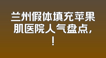 兰州假体填充苹果肌医院人气盘点，!