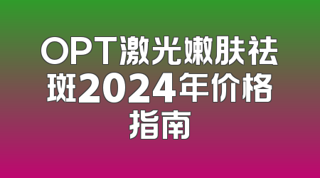 OPT激光嫩肤祛斑2024年价格指南