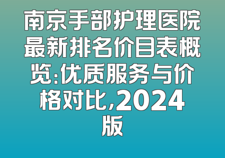 南京手部护理医院最新排名价目表概览：优质服务与价格对比，2024版