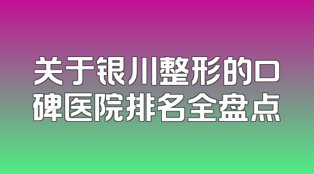 关于银川整形的口碑医院排名全盘点