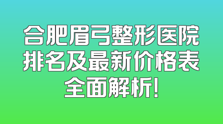 合肥眉弓整形医院排名及最新价格表全面解析！