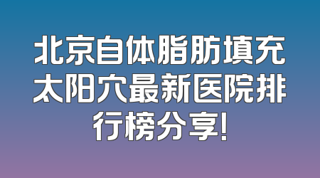 北京自体脂肪填充太阳穴最新医院排行榜分享！