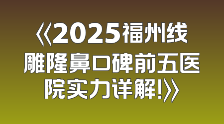 《2025福州线雕隆鼻口碑前五医院实力详解！》