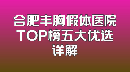 合肥丰胸假体医院TOP榜五大优选详解