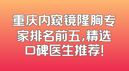 重庆内窥镜隆胸专家排名前五，精选口碑医生推荐！