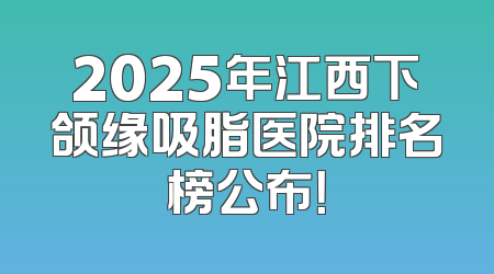 2025年江西下颌缘吸脂医院排名榜公布！