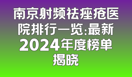 南京射频祛痤疮医院排行一览：最新2024年度榜单揭晓