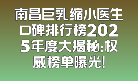 南昌巨乳缩小医生口碑排行榜2025年度大揭秘：权威榜单曝光！