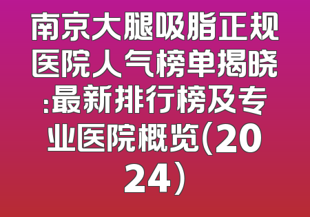 南京大腿吸脂正规医院人气榜单揭晓：最新排行榜及专业医院概览（2024）