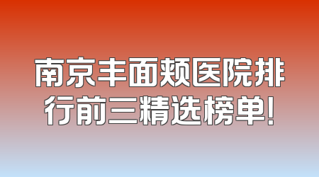 南京丰面颊医院排行前三精选榜单！