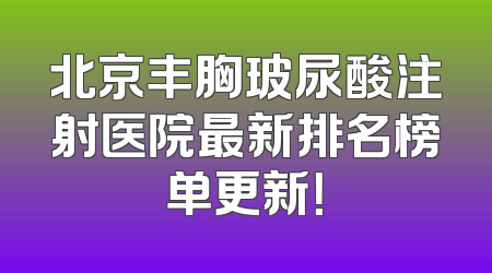 北京丰胸玻尿酸注射医院最新排名榜单更新！