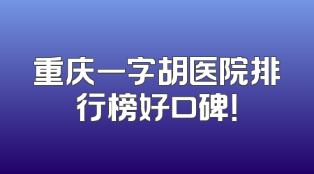 重庆一字胡医院排行榜好口碑！