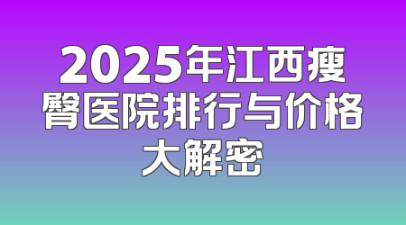2025年江西瘦臀医院排行与价格大解密
