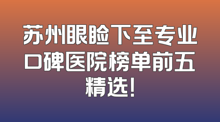 苏州眼睑下至专业口碑医院榜单前五精选！