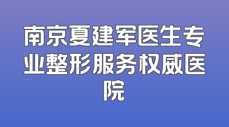 南京夏建军医生专业整形服务权威医院