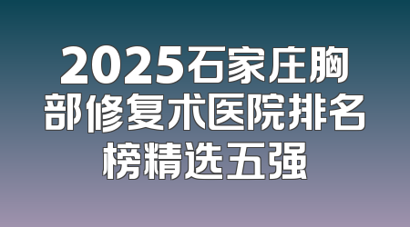 2025石家庄胸部修复术医院排名榜精选五强
