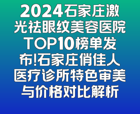 2024石家庄激光祛眼纹美容医院TOP10榜单发布！石家庄俏佳人医疗诊所特色审美与价格对比解析