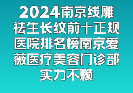 2024南京线雕祛生长纹前十正规医院排名榜南京爱薇医疗美容门诊部实力不赖