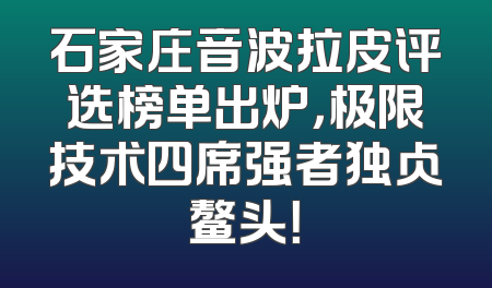 石家庄音波拉皮评选榜单出炉，极限技术四席强者独占鳌头！