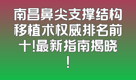 南昌鼻尖支撑结构移植术权威排名前十！最新指南揭晓！