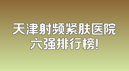 天津射频紧肤医院六强排行榜!