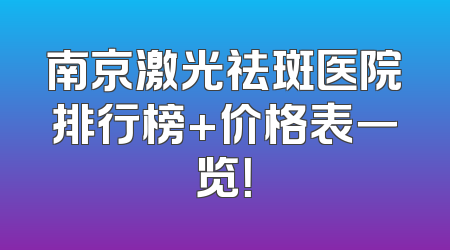 南京激光祛斑医院排行榜+价格表一览！