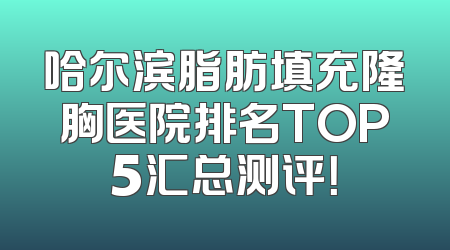 哈尔滨脂肪填充隆胸医院排名TOP5汇总测评！