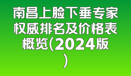 南昌上脸下垂专家权威排名及价格表概览（2024版）