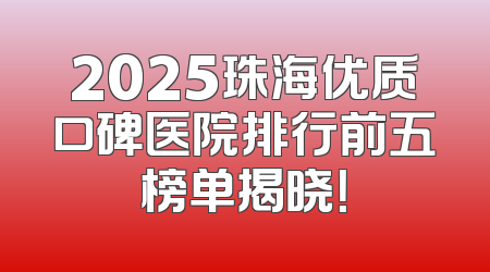 2025珠海优质口碑医院排行前五榜单揭晓！