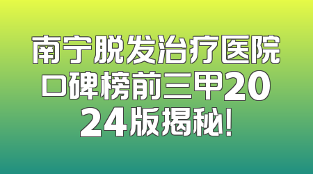 南宁脱发治疗医院口碑榜前三甲2024版揭秘！