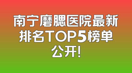 南宁磨腮医院最新排名TOP5榜单公开！