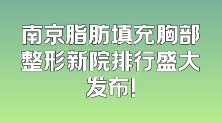 南京脂肪填充胸部整形新院排行盛大发布!