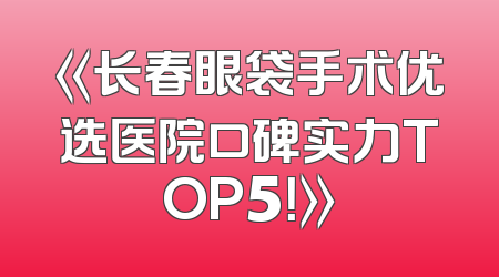 《长春眼袋手术优选医院口碑实力TOP5！》
