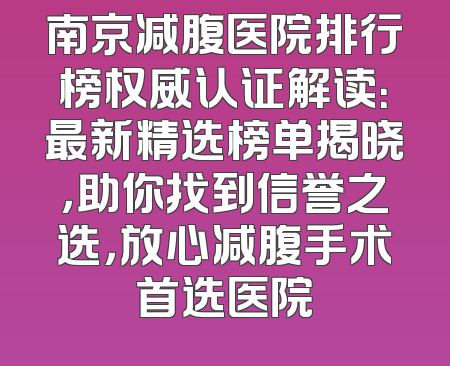 南京减腹医院排行榜权威认证解读：最新精选榜单揭晓，助你找到信誉之选，放心减腹手术首选医院